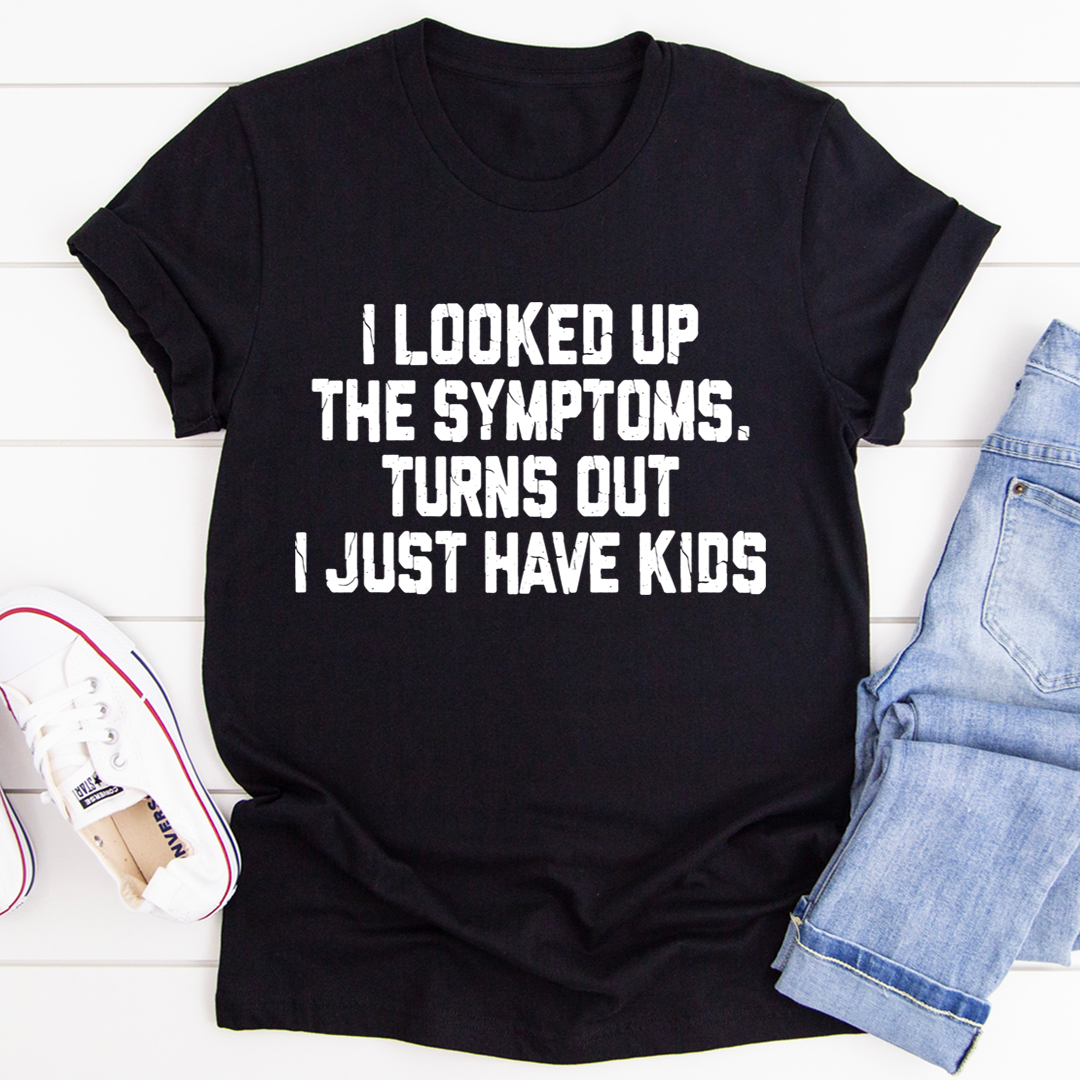 I Looked Up My Symptoms Turns Out I Just Have Kids T-Shirt-1
