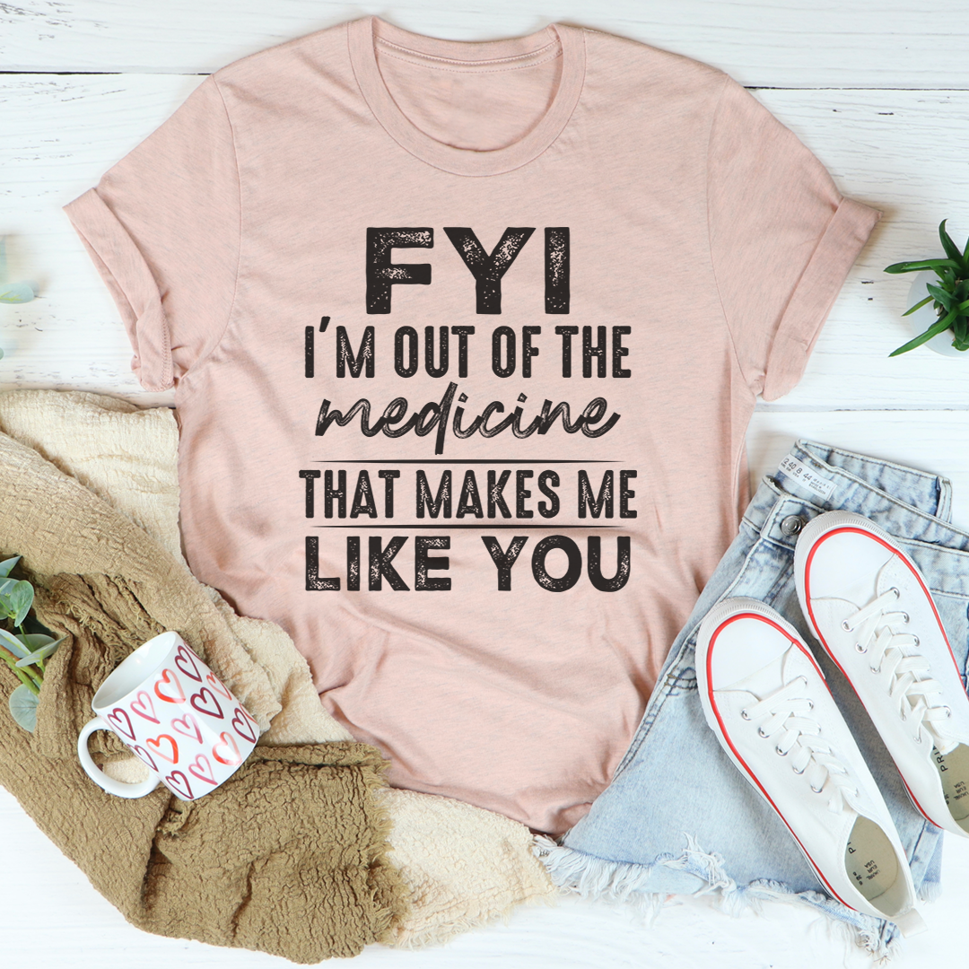 FYI I'm Out Of That Medicine That Makes Me Like You T-Shirt-3