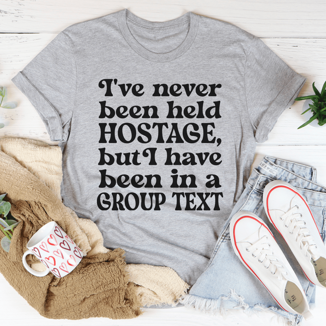 I've Never Been Held Hostage But I Have Been In A Group Text T-Shirt-1
