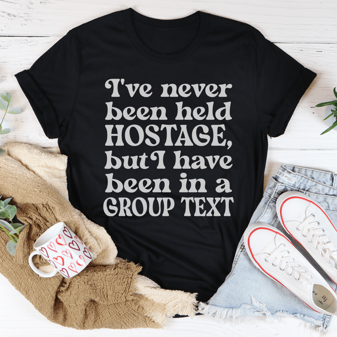 I've Never Been Held Hostage But I Have Been In A Group Text T-Shirt-2