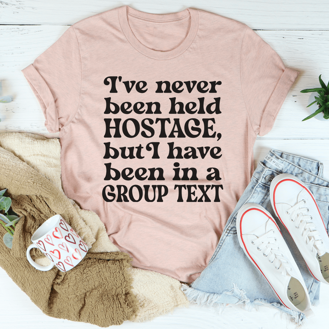 I've Never Been Held Hostage But I Have Been In A Group Text T-Shirt-0