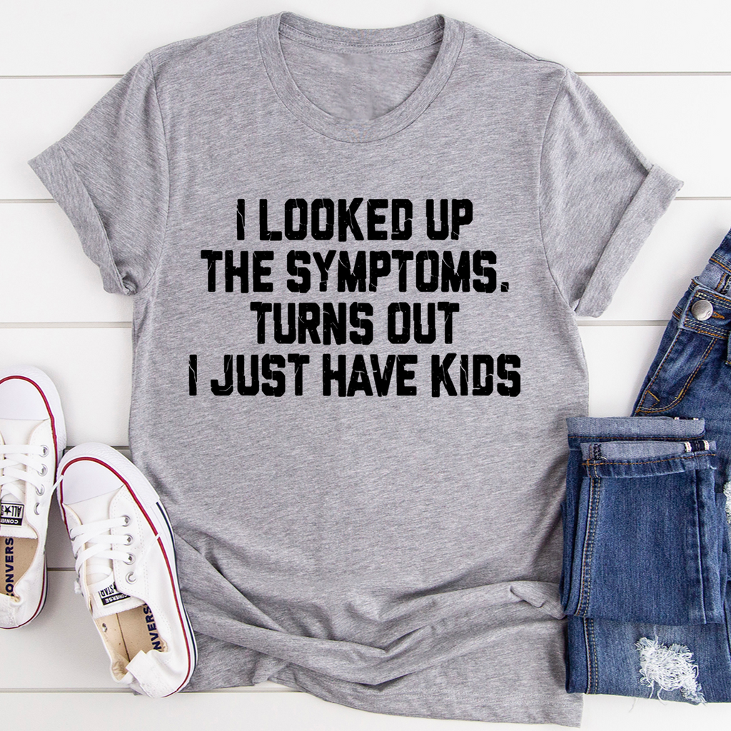 I Looked Up My Symptoms Turns Out I Just Have Kids T-Shirt-0