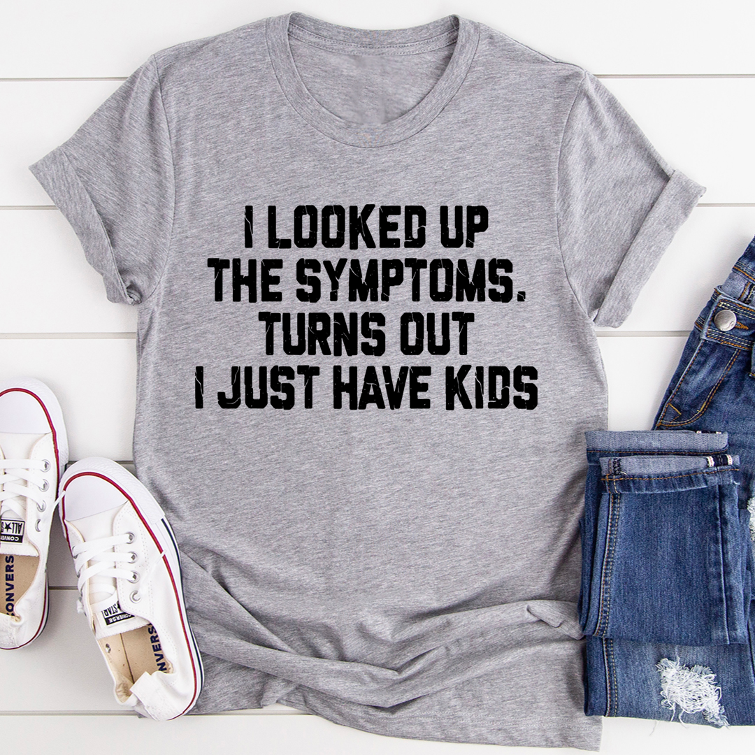 I Looked Up My Symptoms Turns Out I Just Have Kids T-Shirt-0