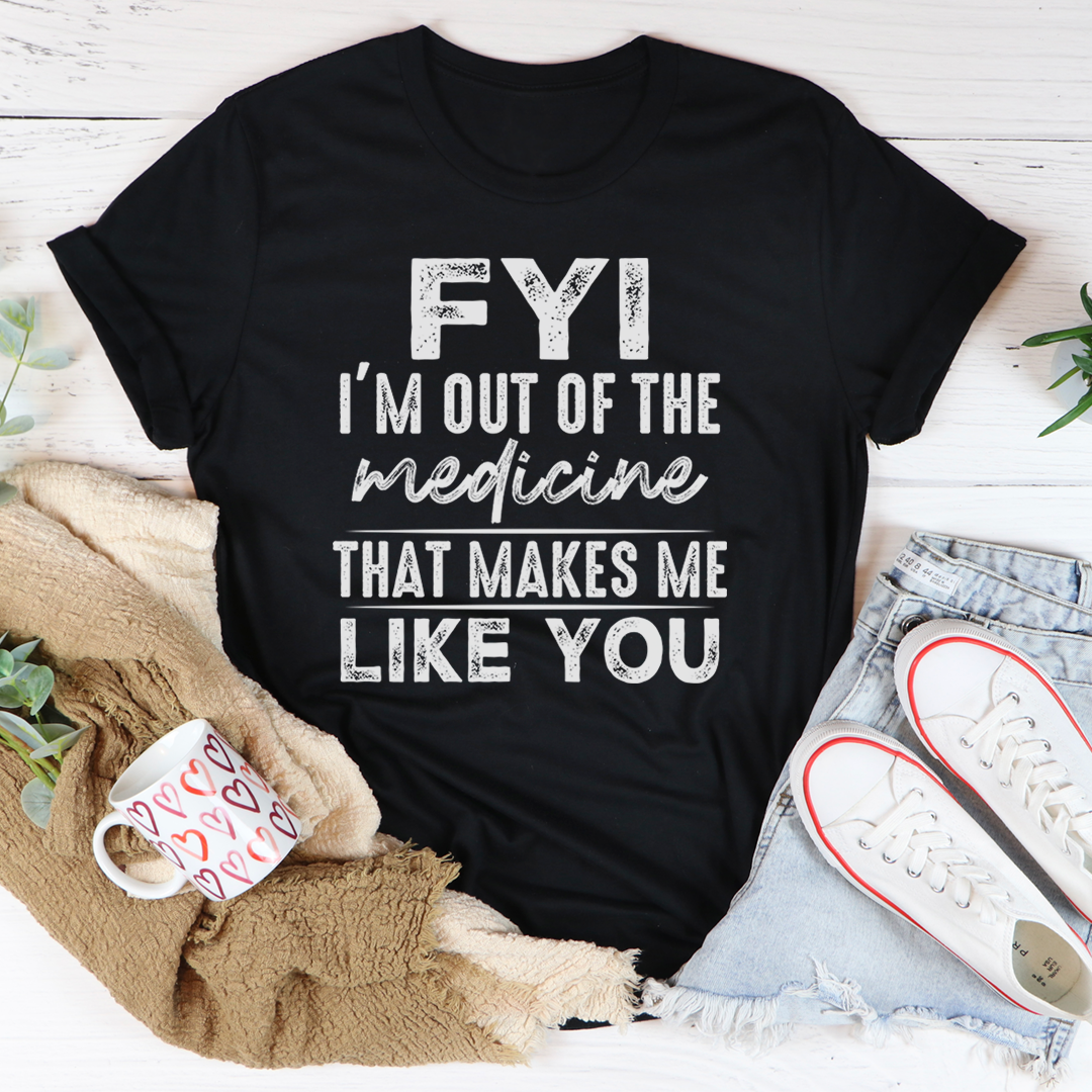 FYI I'm Out Of That Medicine That Makes Me Like You T-Shirt-2