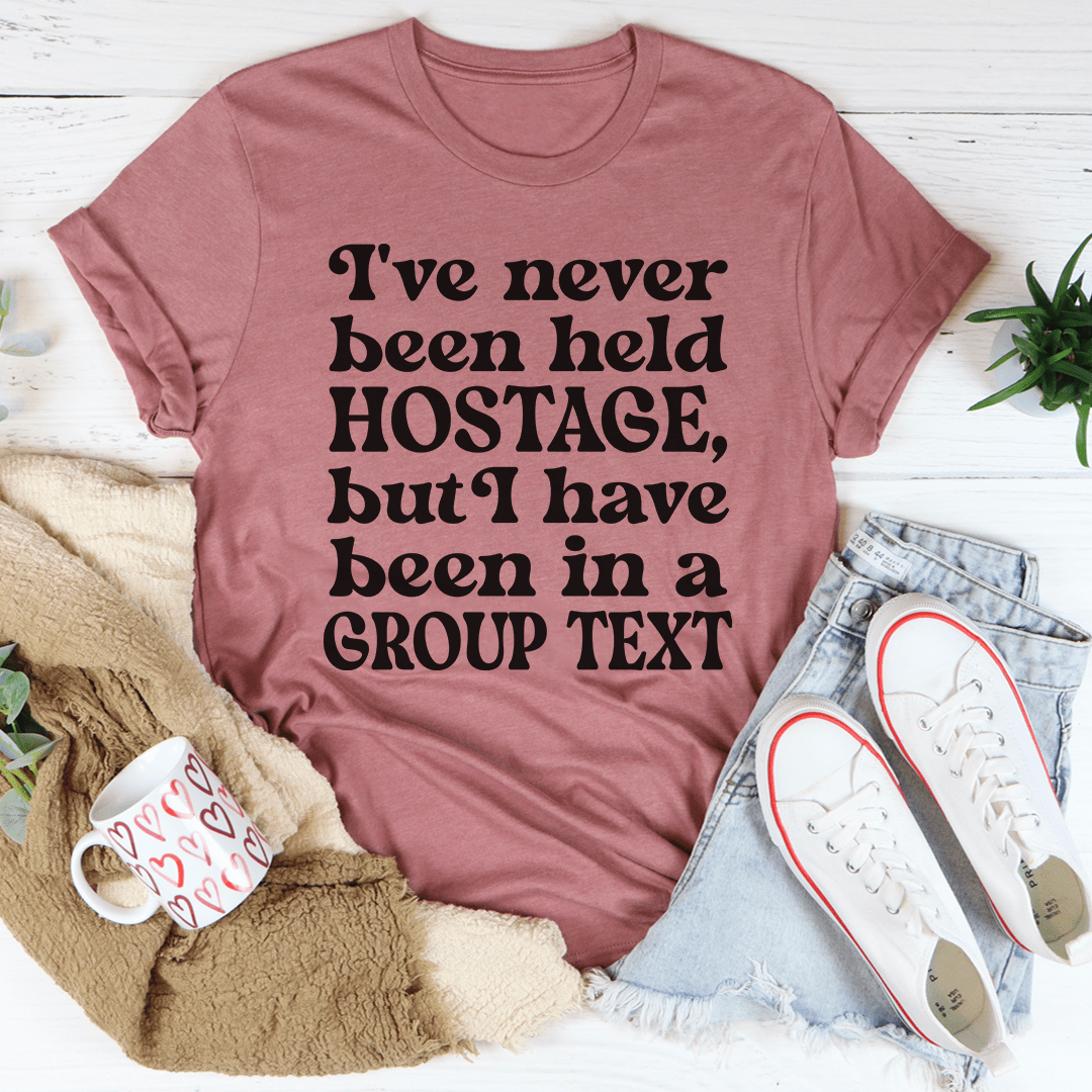 I've Never Been Held Hostage But I Have Been In A Group Text T-Shirt-3